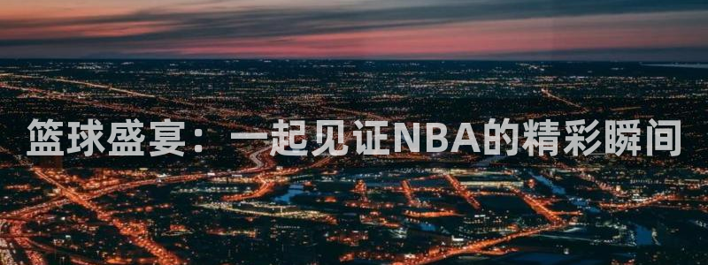 飞速直播nba免费观看：篮球盛宴：一起见证NBA的精彩瞬间
