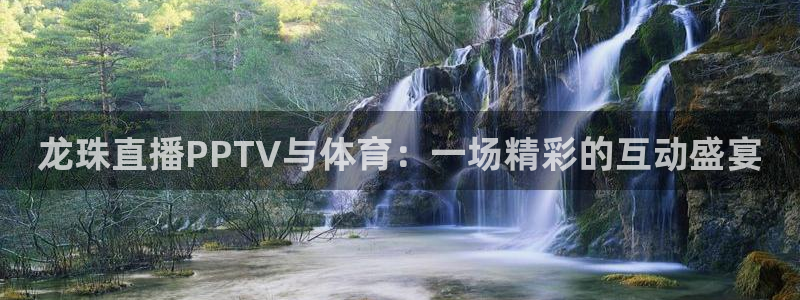 极速飞速直播：龙珠直播PPTV与体育：一场精彩的互动盛宴