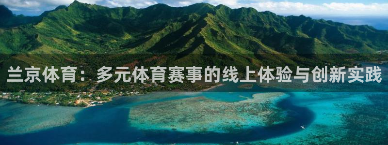 飞速直播怎么下载：兰京体育：多元体育赛事的线上体验与创新实践